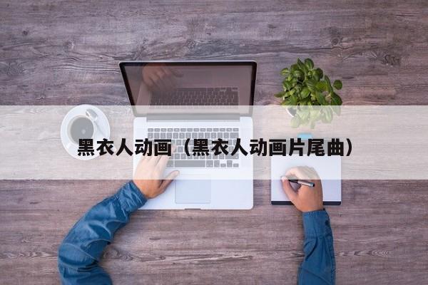 黑衣人动画（黑衣人动画片尾曲）