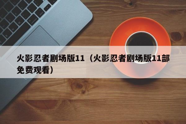 火影忍者剧场版11（火影忍者剧场版11部免费观看）