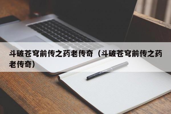 斗破苍穹前传之药老传奇（斗破苍穹前传之药老传奇）