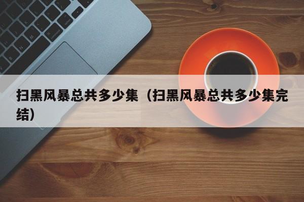 扫黑风暴总共多少集（扫黑风暴总共多少集完结）