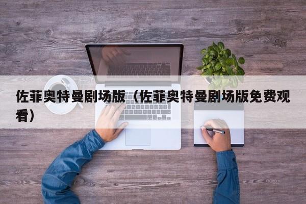 佐菲奥特曼剧场版（佐菲奥特曼剧场版免费观看）