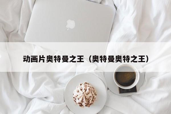 动画片奥特曼之王（奥特曼奥特之王）