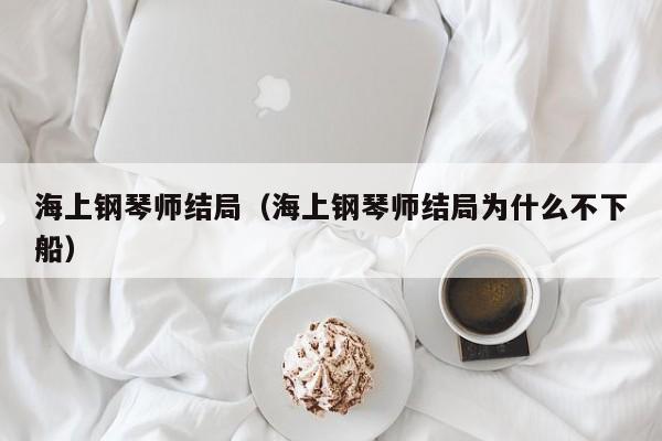 海上钢琴师结局（海上钢琴师结局为什么不下船）