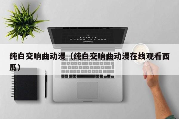 纯白交响曲动漫（纯白交响曲动漫在线观看西瓜）
