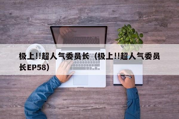 极上!!超人气委员长（极上!!超人气委员长EP58）