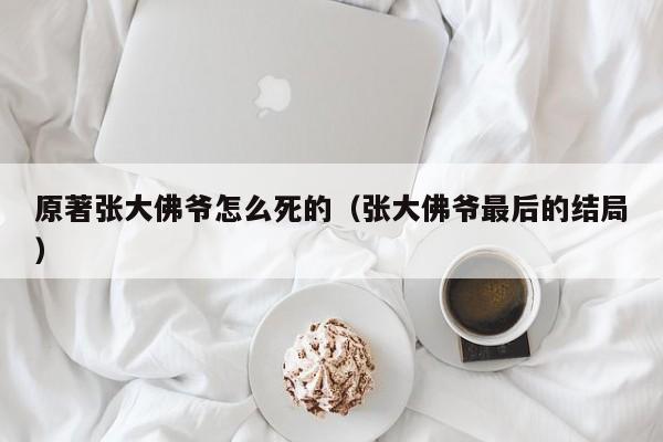 原著张大佛爷怎么死的（张大佛爷最后的结局）