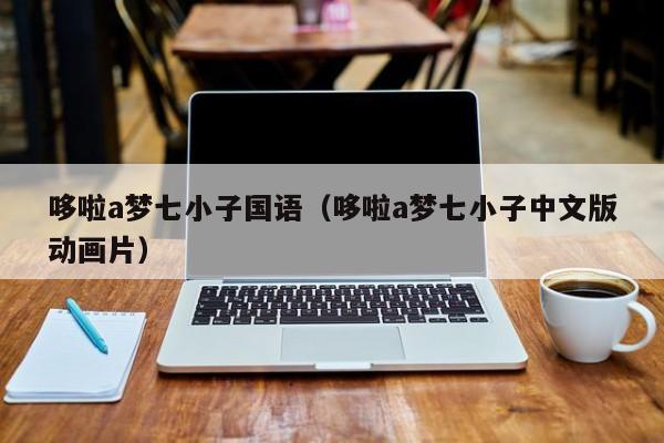 哆啦a梦七小子国语（哆啦a梦七小子中文版动画片）