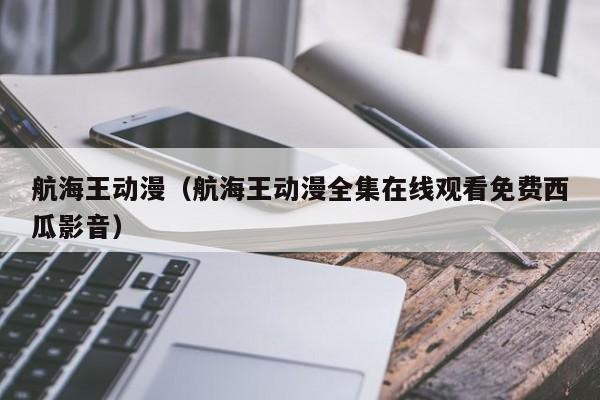 航海王动漫（航海王动漫全集在线观看免费西瓜影音）