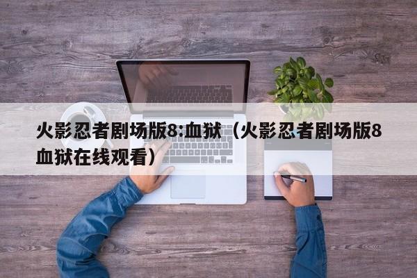 火影忍者剧场版8:血狱（火影忍者剧场版8血狱在线观看）