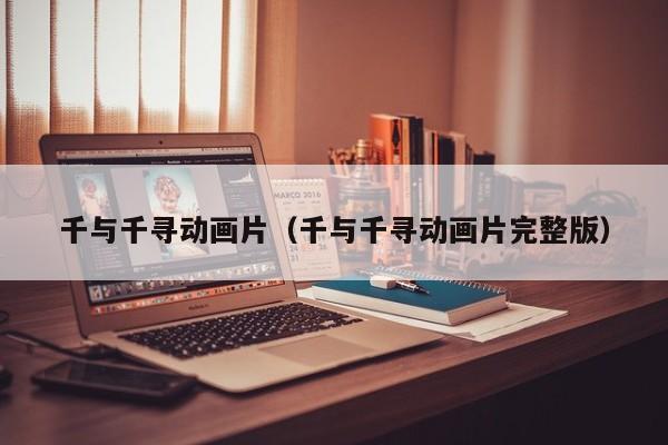 千与千寻动画片（千与千寻动画片完整版）
