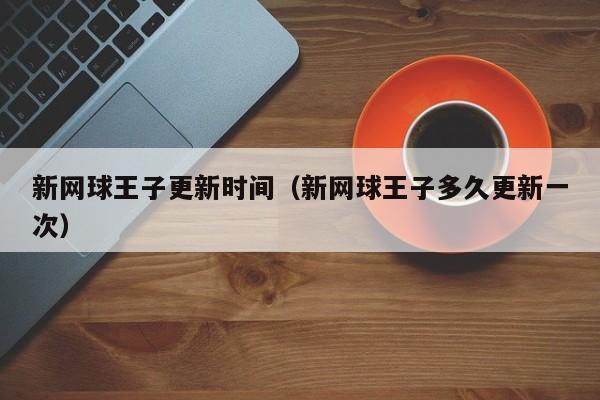新网球王子更新时间（新网球王子多久更新一次）