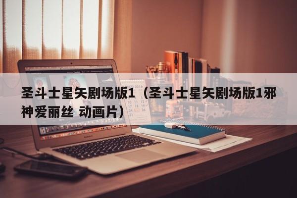 圣斗士星矢剧场版1（圣斗士星矢剧场版1邪神爱丽丝 动画片）