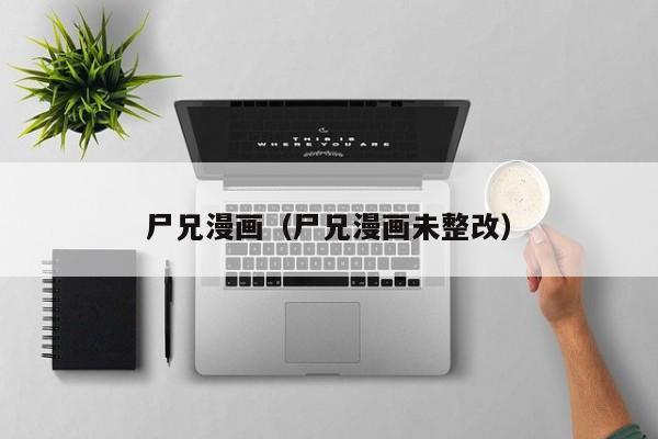 尸兄漫画（尸兄漫画未整改）