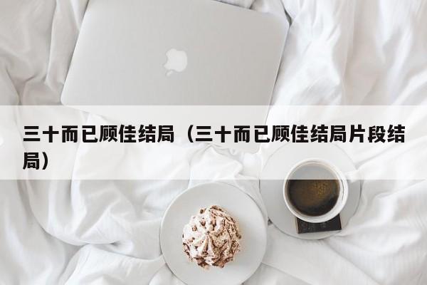 三十而已顾佳结局（三十而已顾佳结局片段结局）