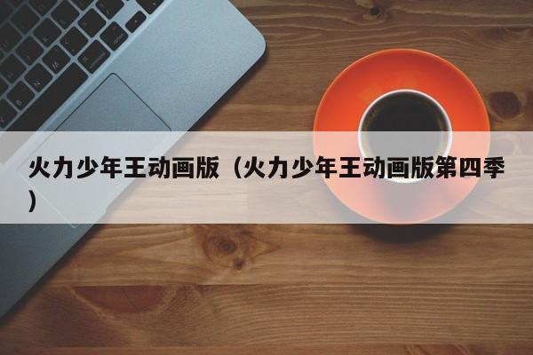 火力少年王动画版（火力少年王动画版第四季）