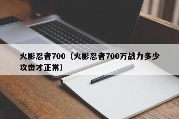 火影忍者700（火影忍者700万战力多少攻击才正常）