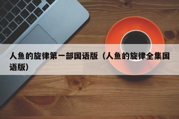 人鱼的旋律第一部国语版（人鱼的旋律全集国语版）