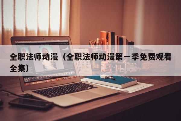全职法师动漫（全职法师动漫第一季免费观看全集）
