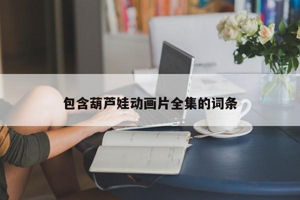包含葫芦娃动画片全集的词条