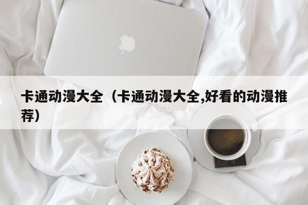 卡通动漫大全（卡通动漫大全,好看的动漫推荐）