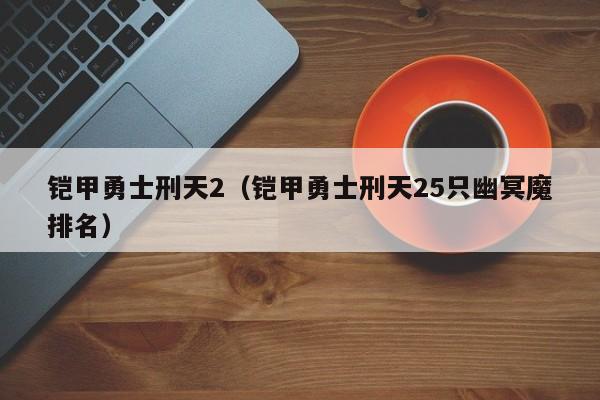铠甲勇士刑天2（铠甲勇士刑天25只幽冥魔排名）