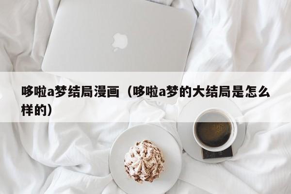 哆啦a梦结局漫画（哆啦a梦的大结局是怎么样的）