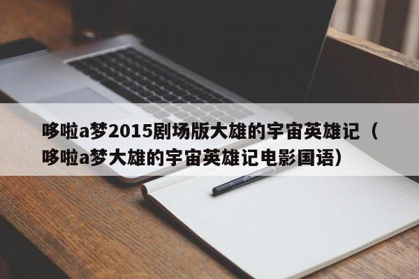 哆啦a梦2015剧场版大雄的宇宙英雄记（哆啦a梦大雄的宇宙英雄记电影国语）