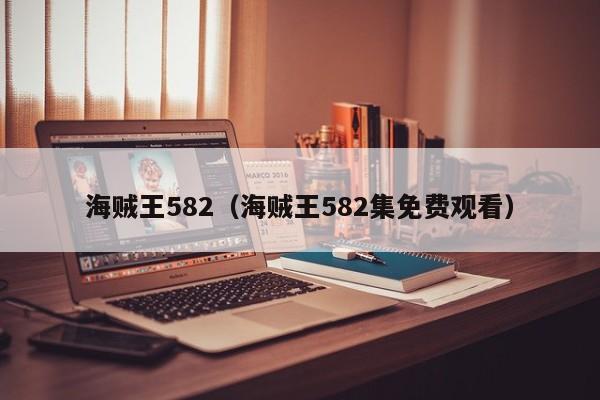 海贼王582（海贼王582集免费观看）