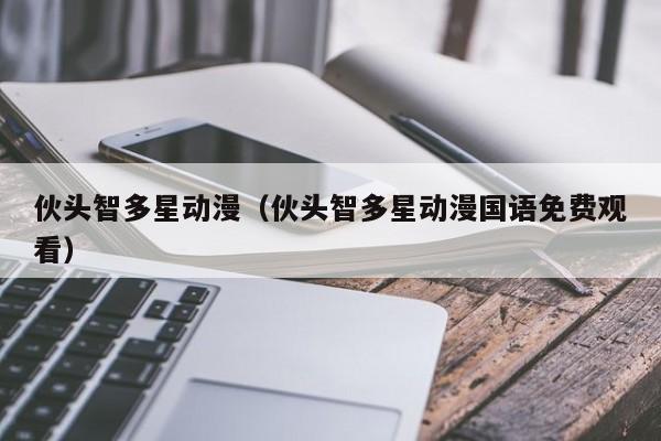 伙头智多星动漫（伙头智多星动漫国语免费观看）