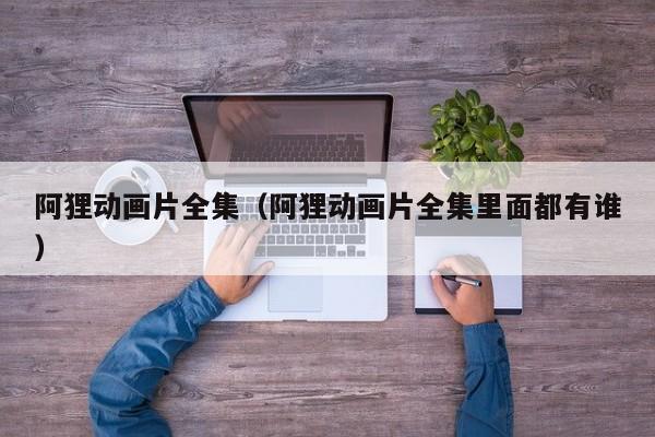 阿狸动画片全集（阿狸动画片全集里面都有谁）