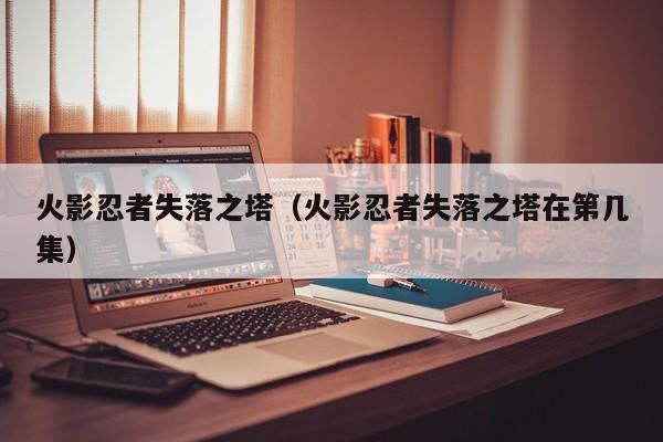 火影忍者失落之塔（火影忍者失落之塔在第几集）
