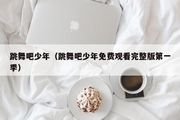 跳舞吧少年（跳舞吧少年免费观看完整版第一季）