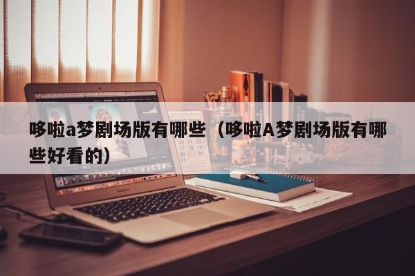 哆啦a梦剧场版有哪些（哆啦A梦剧场版有哪些好看的）