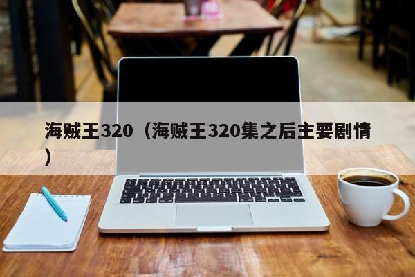 海贼王320（海贼王320集之后主要剧情）