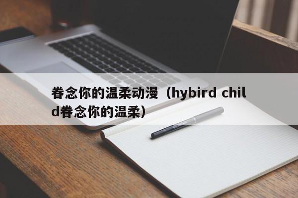 眷念你的温柔动漫（hybird child眷念你的温柔）
