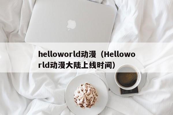 helloworld动漫（Helloworld动漫大陆上线时间）