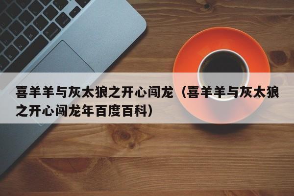 喜羊羊与灰太狼之开心闯龙（喜羊羊与灰太狼之开心闯龙年百度百科）