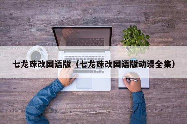 七龙珠改国语版（七龙珠改国语版动漫全集）