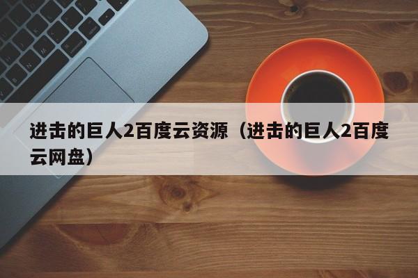 进击的巨人2百度云资源（进击的巨人2百度云网盘）
