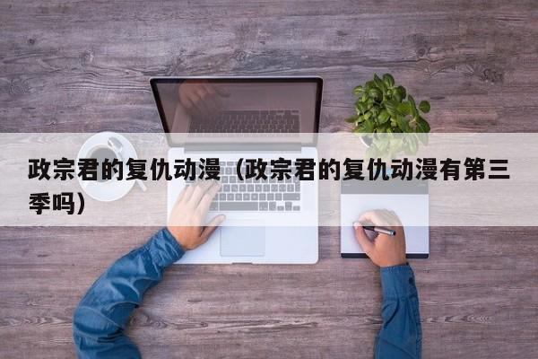 政宗君的复仇动漫（政宗君的复仇动漫有第三季吗）