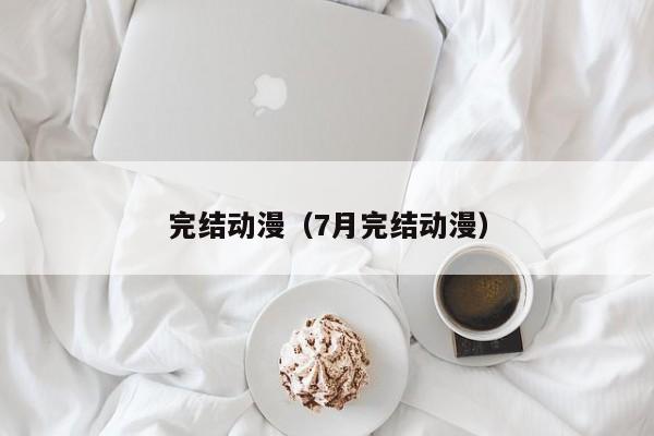 完结动漫（7月完结动漫）