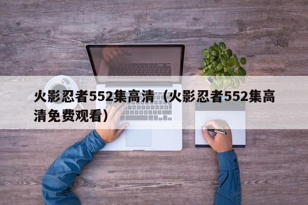 火影忍者552集高清（火影忍者552集高清免费观看）