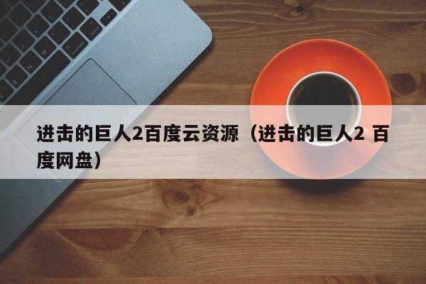 进击的巨人2百度云资源（进击的巨人2 百度网盘）