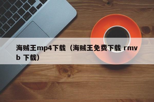 海贼王mp4下载（海贼王免费下载 rmvb 下载）