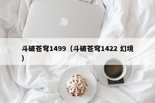 斗破苍穹1499（斗破苍穹1422 幻境）
