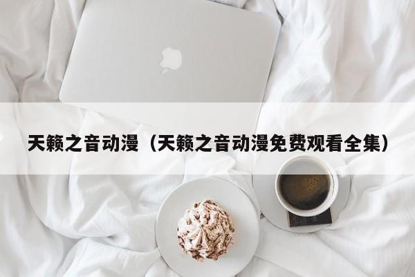 天籁之音动漫（天籁之音动漫免费观看全集）