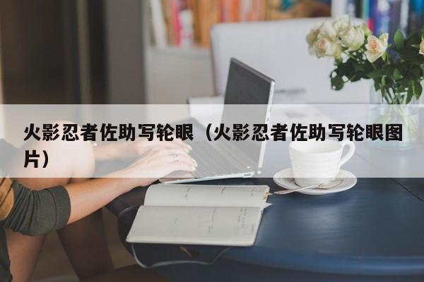 火影忍者佐助写轮眼（火影忍者佐助写轮眼图片）