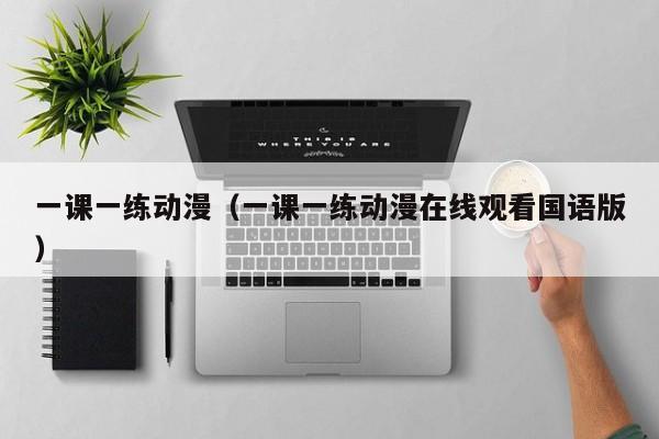 一课一练动漫（一课一练动漫在线观看国语版）