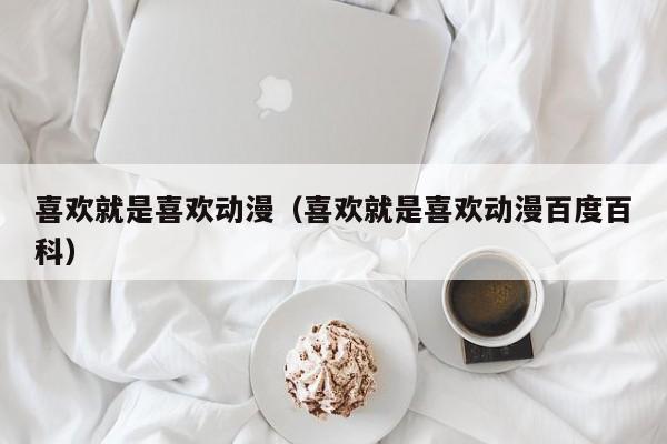 喜欢就是喜欢动漫（喜欢就是喜欢动漫百度百科）