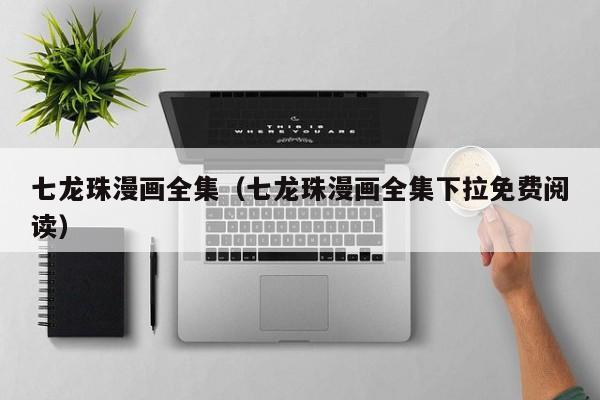 七龙珠漫画全集（七龙珠漫画全集下拉免费阅读）